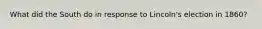 What did the South do in response to Lincoln's election in 1860?