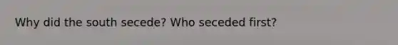 Why did the south secede? Who seceded first?