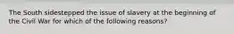 The South sidestepped the issue of slavery at the beginning of the Civil War for which of the following reasons?