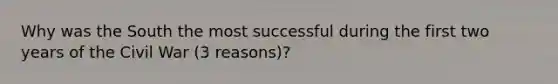 Why was the South the most successful during the first two years of the Civil War (3 reasons)?