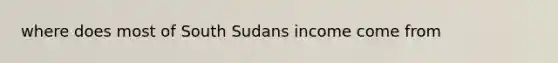 where does most of South Sudans income come from