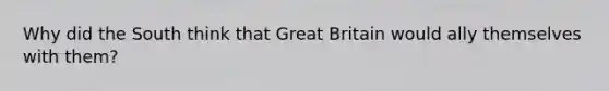 Why did the South think that Great Britain would ally themselves with them?