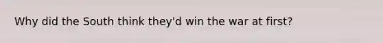 Why did the South think they'd win the war at first?