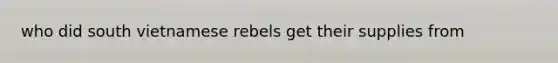 who did south vietnamese rebels get their supplies from