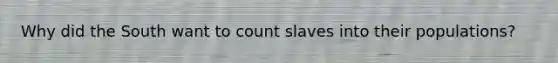 Why did the South want to count slaves into their populations?