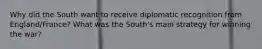 Why did the South want to receive diplomatic recognition from England/France? What was the South's main strategy for winning the war?