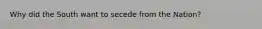 Why did the South want to secede from the Nation?
