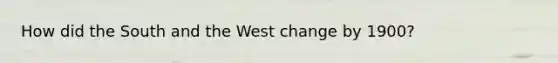 How did the South and the West change by 1900?