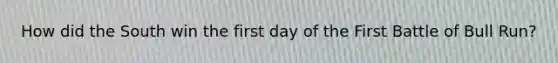 How did the South win the first day of the First Battle of Bull Run?