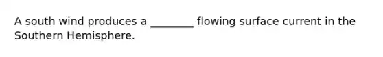 A south wind produces a ________ flowing surface current in the Southern Hemisphere.