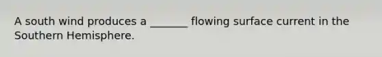 A south wind produces a _______ flowing surface current in the Southern Hemisphere.