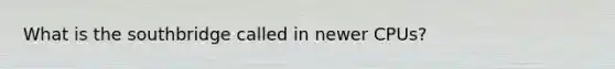 What is the southbridge called in newer CPUs?