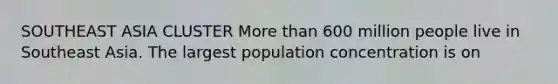 SOUTHEAST ASIA CLUSTER <a href='https://www.questionai.com/knowledge/keWHlEPx42-more-than' class='anchor-knowledge'>more than</a> 600 million people live in Southeast Asia. The largest population concentration is on