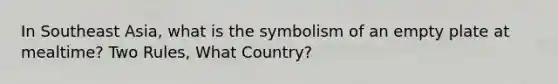 In Southeast Asia, what is the symbolism of an empty plate at mealtime? Two Rules, What Country?