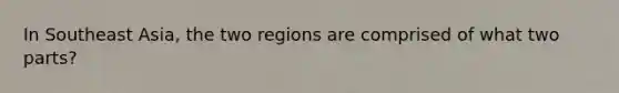 In Southeast Asia, the two regions are comprised of what two parts?