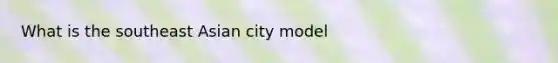 What is the southeast Asian city model