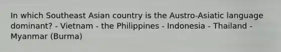 In which Southeast Asian country is the Austro-Asiatic language dominant? - Vietnam - the Philippines - Indonesia - Thailand - Myanmar (Burma)