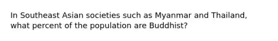 In Southeast Asian societies such as Myanmar and Thailand, what percent of the population are Buddhist?