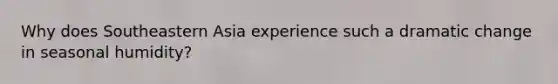Why does Southeastern Asia experience such a dramatic change in seasonal humidity?