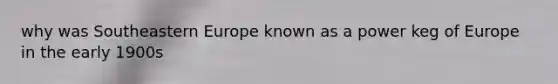 why was Southeastern Europe known as a power keg of Europe in the early 1900s