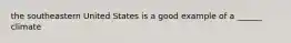 the southeastern United States is a good example of a ______ climate