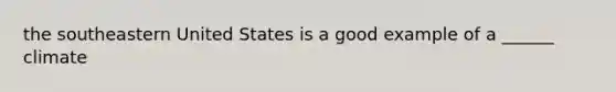 the southeastern United States is a good example of a ______ climate