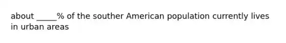 about _____% of the souther American population currently lives in urban areas