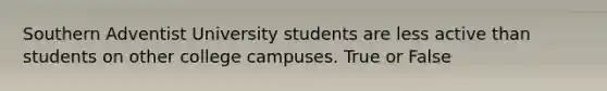 Southern Adventist University students are less active than students on other college campuses. True or False