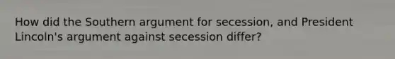 How did the Southern argument for secession, and President Lincoln's argument against secession differ?