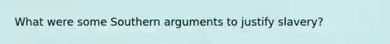 What were some Southern arguments to justify slavery?