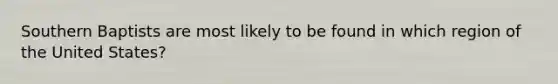 Southern Baptists are most likely to be found in which region of the United States?