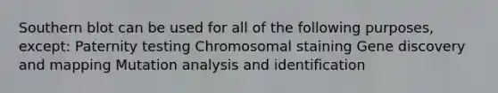 Southern blot can be used for all of the following purposes, except: Paternity testing Chromosomal staining Gene discovery and mapping Mutation analysis and identification