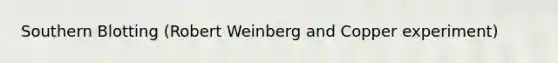 Southern Blotting (Robert Weinberg and Copper experiment)