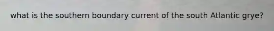what is the southern boundary current of the south Atlantic grye?