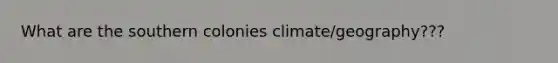 What are the southern colonies climate/geography???