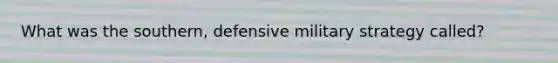 What was the southern, defensive military strategy called?