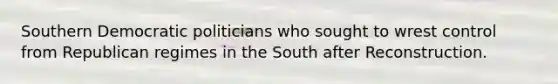 Southern Democratic politicians who sought to wrest control from Republican regimes in the South after Reconstruction.