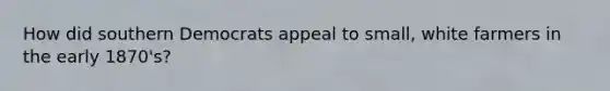 How did southern Democrats appeal to small, white farmers in the early 1870's?
