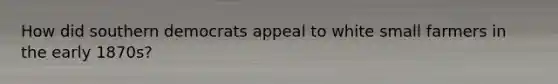 How did southern democrats appeal to white small farmers in the early 1870s?