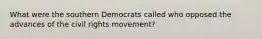 What were the southern Democrats called who opposed the advances of the civil rights movement?