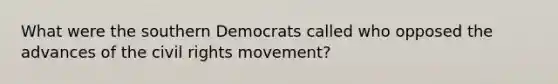 What were the southern Democrats called who opposed the advances of the civil rights movement?