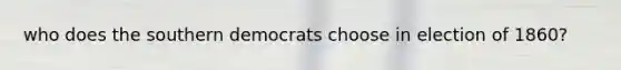 who does the southern democrats choose in election of 1860?