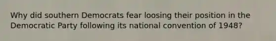 Why did southern Democrats fear loosing their position in the Democratic Party following its national convention of 1948?