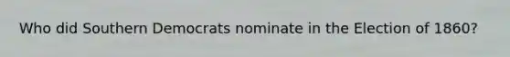 Who did Southern Democrats nominate in the Election of 1860?