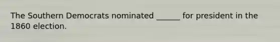 The Southern Democrats nominated ______ for president in the 1860 election.