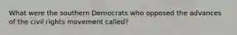 What were the southern Democrats who opposed the advances of the civil rights movement called?