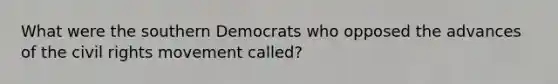 What were the southern Democrats who opposed the advances of the civil rights movement called?