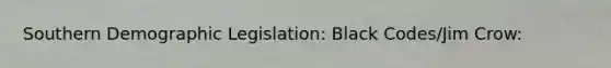 Southern Demographic Legislation: Black Codes/Jim Crow: