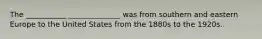 The ___________ ______________ was from southern and eastern Europe to the United States from the 1880s to the 1920s.