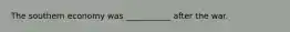 The southern economy was ___________ after the war.